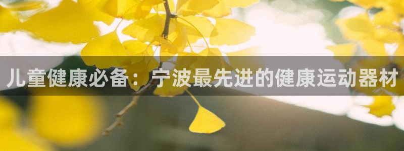 意昂体育3招商电话号码查询：儿童健康必备：宁波最先进的健康运