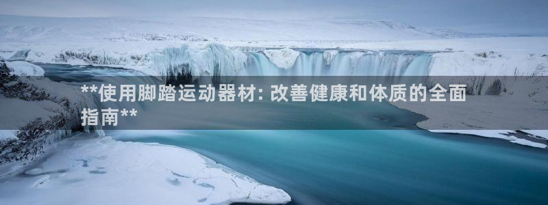 意昂体育3招商电话号码查询：**使用脚踏运动器材: 