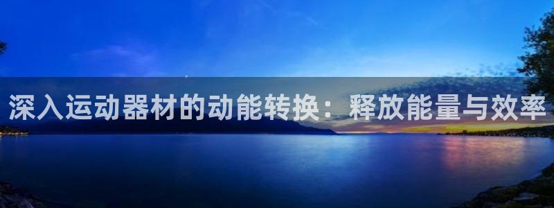 意昂体育3招商：深入运动器材的动能转换：释放能量与效