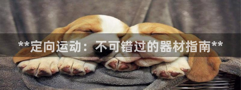 意昂体育3招商电话是多少：**定向运动：不可错过的器