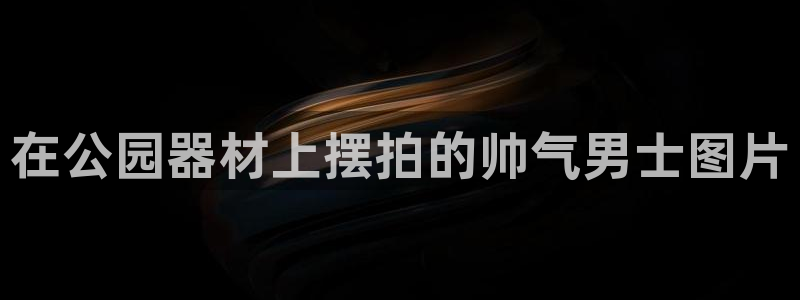 意昂体育3软件：在公园器材上摆拍的帅气男士图片