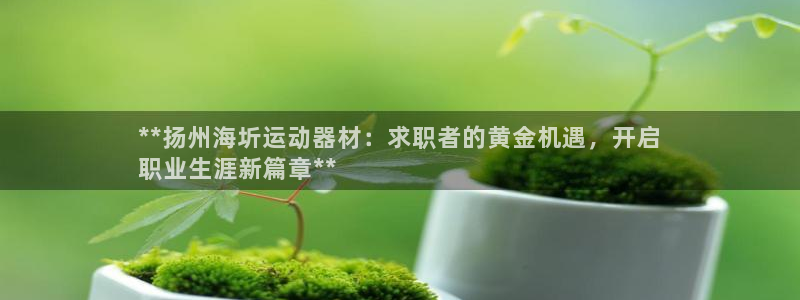 意昂体育3平台假的吗是真的吗吗：**扬州海圻运动器材