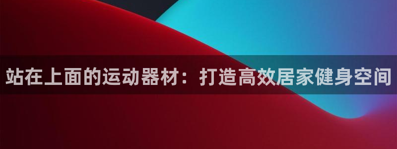 意昂体育3招商电话地址查询：站在上面的运动器材：打造