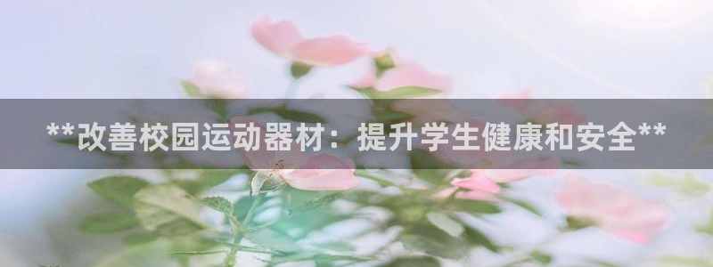 注册意昂3：**改善校园运动器材：提升学生健康和安全
