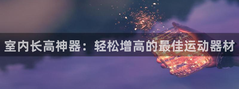 意昂3神州：室内长高神器：轻松增高的最佳运动器材