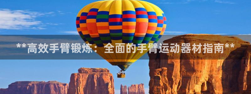 意昂3娱乐代理怎么样：**高效手臂锻炼：全面的手臂运