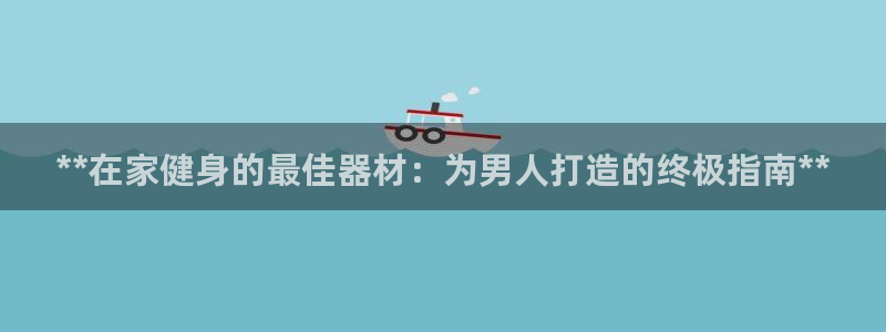 海南意昂体育3发展怎么样：**在家健身的最佳器材：为