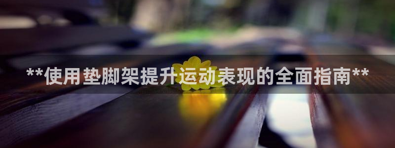 意昂3集团：**使用垫脚架提升运动表现的全面指南**