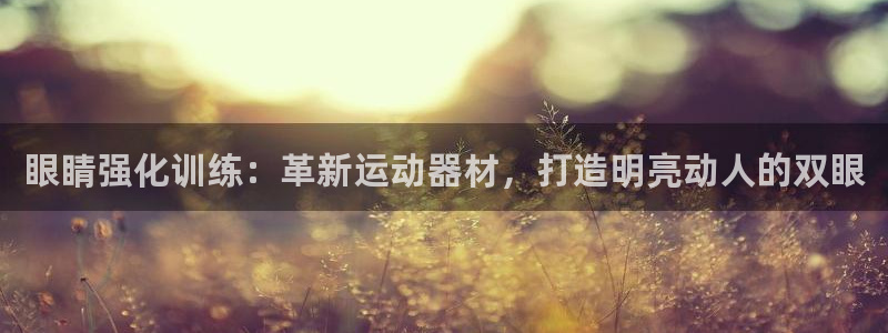 意昂体育3开户：眼睛强化训练：革新运动器材，打造明亮