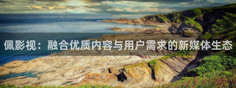 yy殇情影院：佩影视：融合优质内容与用户需求的新媒体生态