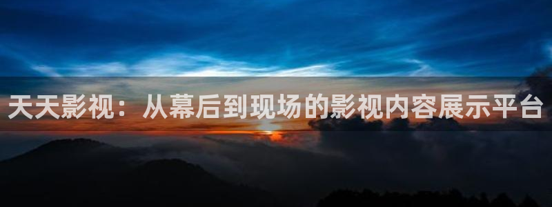 yy6080新视觉殇情影院：天天影视：从幕后到现场的影视内容展示平台