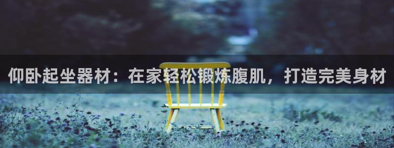 意昂体育3平台：仰卧起坐器材：在家轻松锻炼腹肌，打造