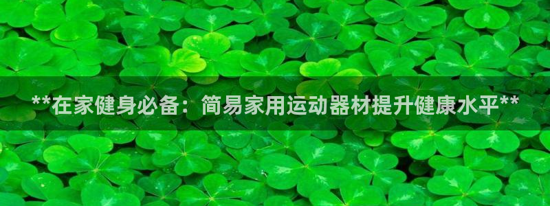 意昂体育3平台是正规平台吗知乎：**在家健身必备：简