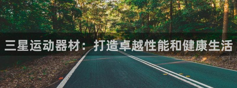 意昂3集团官网首页网址：三星运动器材：打造卓越性能和