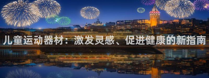 意昂3集团：儿童运动器材：激发灵感、促进健康的新指南
