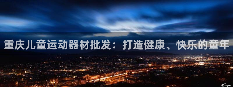 意昂体育3开户：重庆儿童运动器材批发：打造健康、快乐