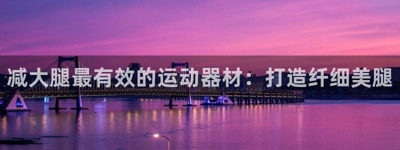 意昂3娱乐40996：减大腿最有效的运动器材：打造纤