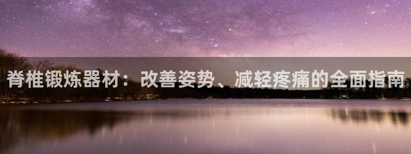 意昂3五金厂：脊椎锻炼器材：改善姿势、减轻疼痛的全面