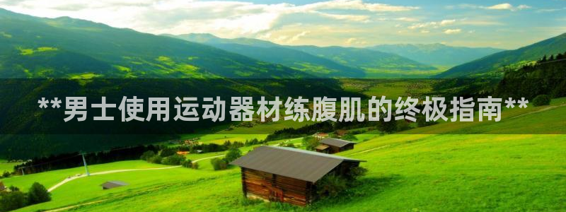 意昂3集团官网网址：**男士使用运动器材练腹肌的终极