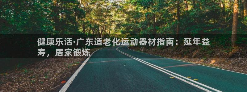 意昂体育3招商电话是多少啊：健康乐活·广东适老化运动