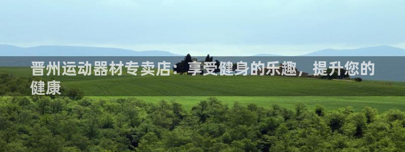 意昂体育3注册：晋州运动器材专卖店：享受健身的乐趣，