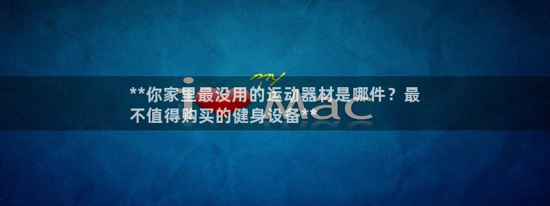 意昂3集团：**你家里最没用的运动器材是哪件？最
不