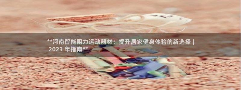 海南意昂体育3：**河南智能阻力运动器材：提升居家健