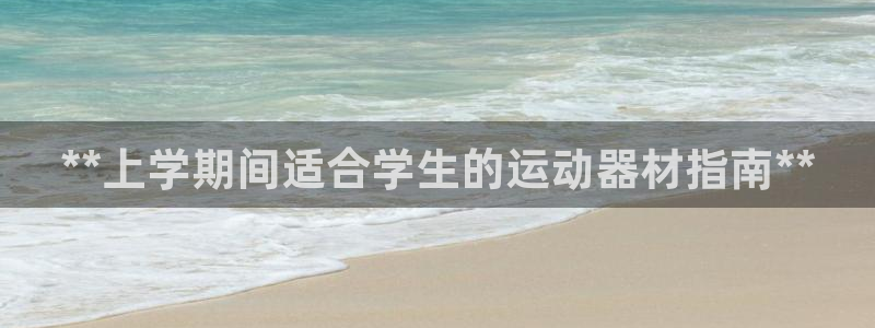 意昂体育3招商：**上学期间适合学生的运动器材指南*