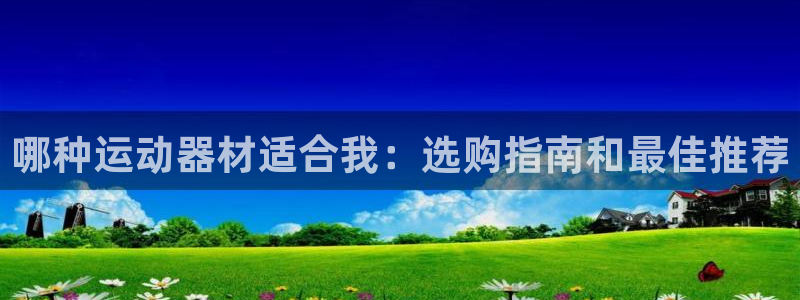意昂体育3平台是正规平台吗安全吗：哪种运动器材适合我