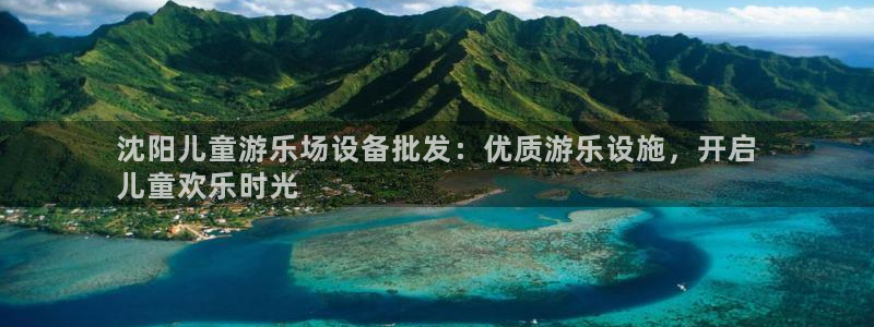 意昂体育3平台注册：沈阳儿童游乐场设备批发：优质游乐