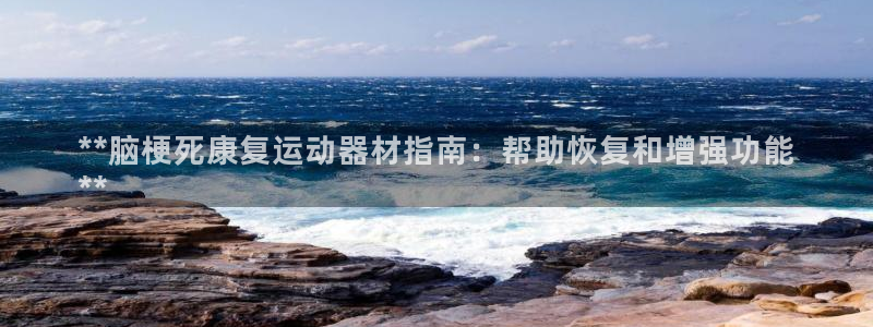 意昂体育3平台注册要钱吗：**脑梗死康复运动器材指南