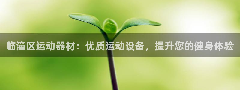 意昂体育3注册：临潼区运动器材：优质运动设备，提升您