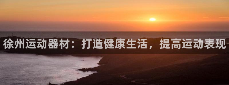 意昂体育3联系电话：徐州运动器材：打造健康生活，提高