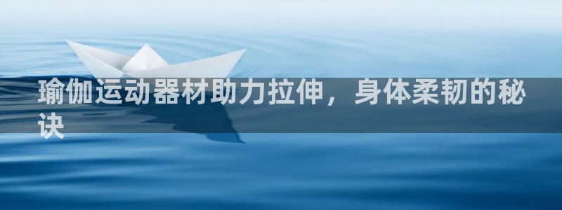 意昂体育3招商电话号码是多少号：瑜伽运动器材助力拉伸
