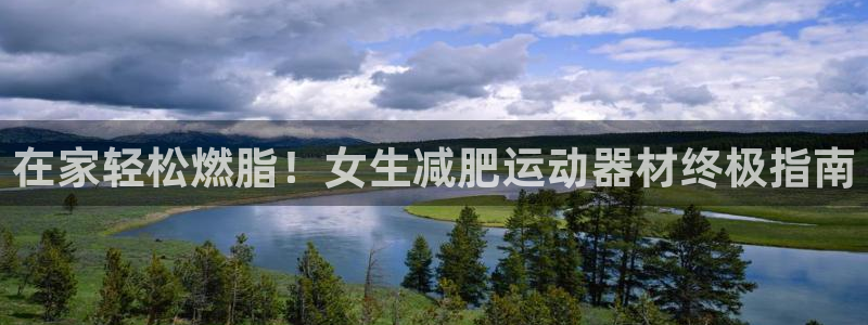 意昂体育3平台假的吗是真的吗吗：在家轻松燃脂！女生减