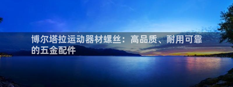 注册意昂3：博尔塔拉运动器材螺丝：高品质、耐用可靠
