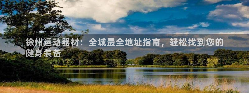 意昂3集团简介：徐州运动器材：全城最全地址指南，轻松