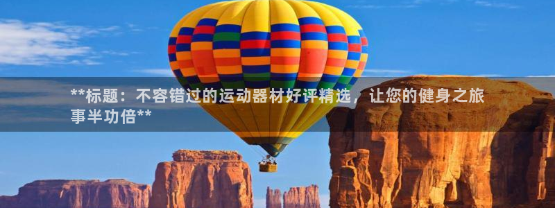 德国意昂3集团：**标题：不容错过的运动器材好评精选