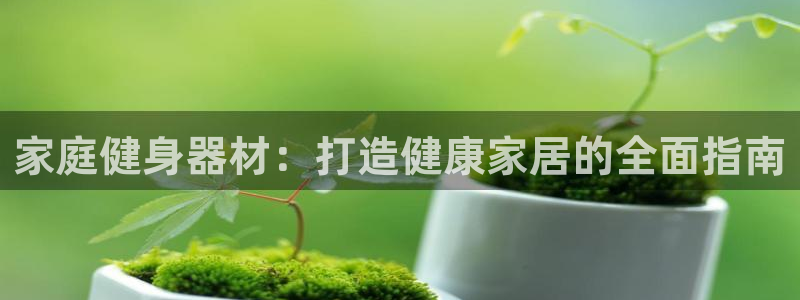 意昂体育3招商电话地址：家庭健身器材：打造健康家居的