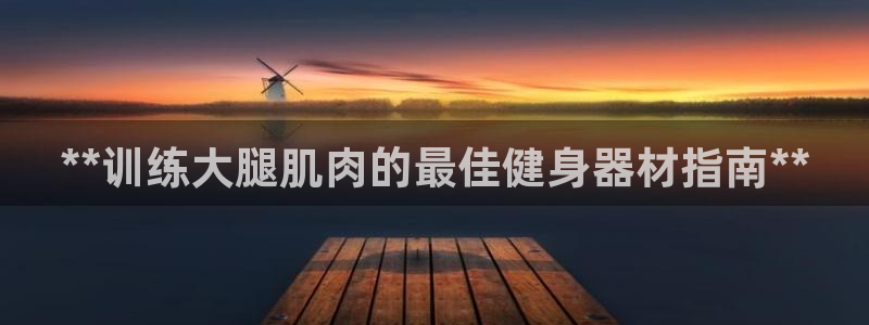 意昂3娱乐40996：**训练大腿肌肉的最佳健身器材