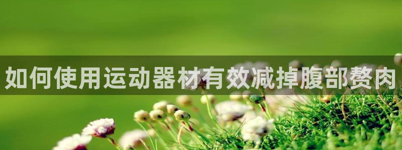 意昂3集团logo：如何使用运动器材有效减掉腹部赘肉