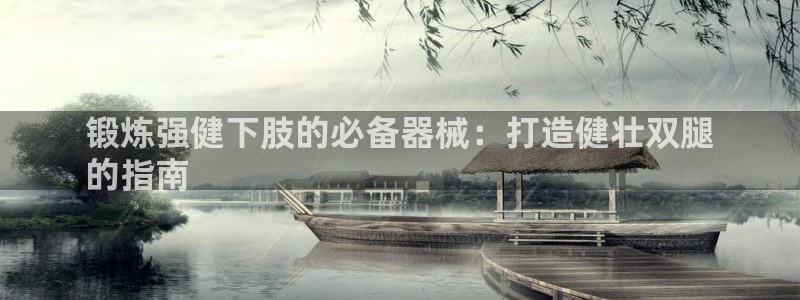 意昂3娱乐网站：锻炼强健下肢的必备器械：打造健壮双腿