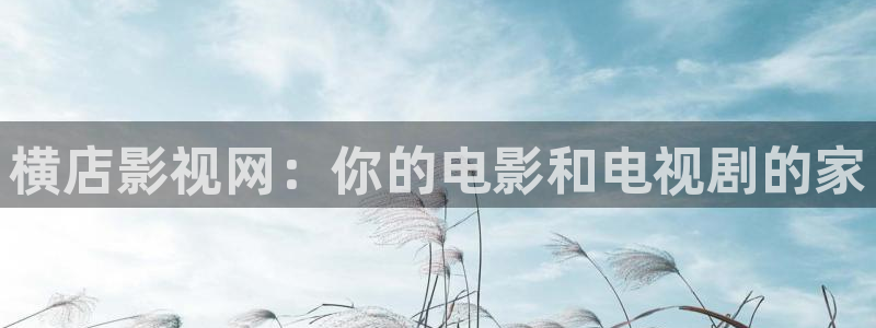 殇情影院理论：横店影视网：你的电影和电视剧的家