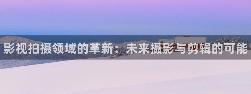 青苹果殇情影院：影视拍摄领域的革新：未来摄影与剪辑的可能